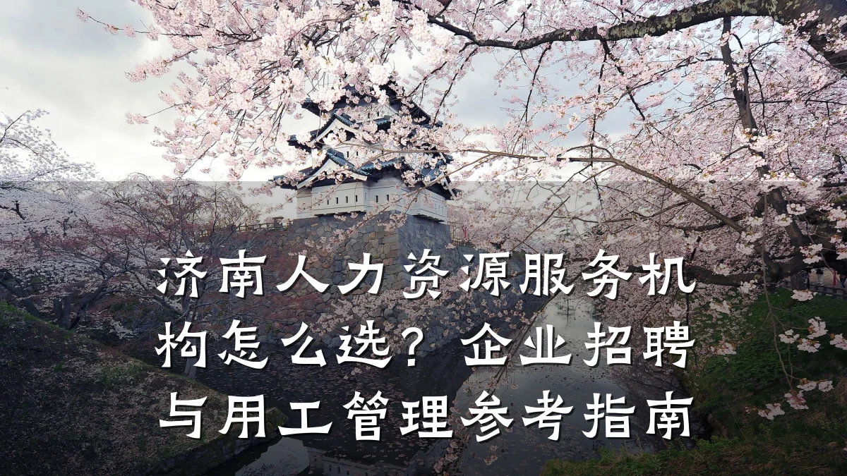 济南人力资源服务机构怎么选?企业招聘与用工管理参考指南