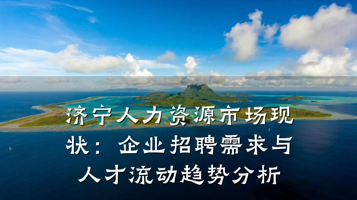 济宁人力资源市场现状:企业招聘需求与人才流动趋势分析