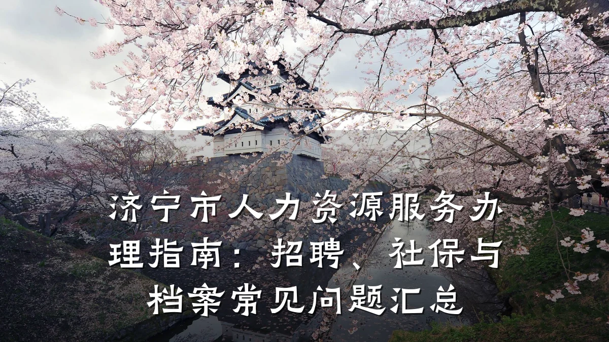 济宁市人力资源服务办理指南:招聘、社保与档案常见问题汇总