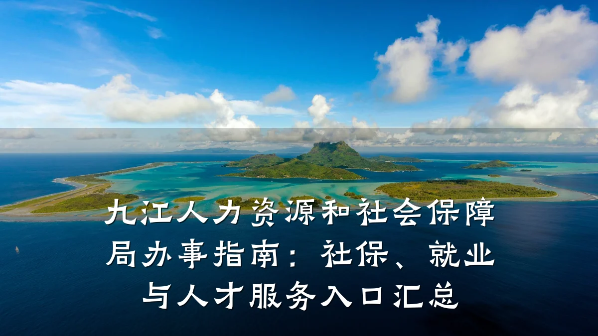 九江人力资源和社会保障局办事指南:社保、就业与人才服务入口汇总