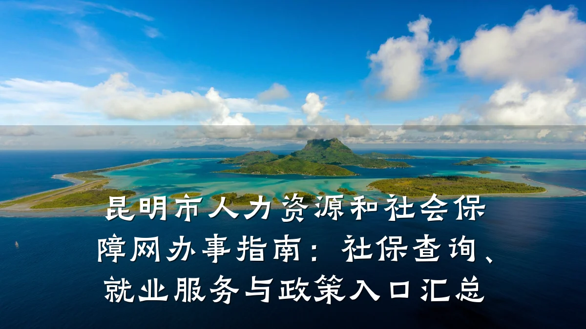 昆明市人力资源和社会保障网办事指南：社保查询、就业服务与政策入口汇总