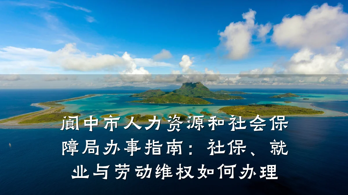 阆中市人力资源和社会保障局办事指南：社保、就业与劳动维权如何办理
