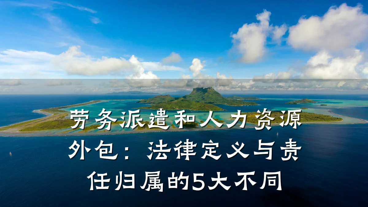 劳务派遣和人力资源外包：法律定义与责任归属的5大不同