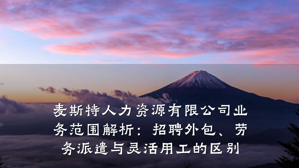 麦斯特人力资源有限公司业务范围解析:招聘外包、劳务派遣与灵活用工的区别