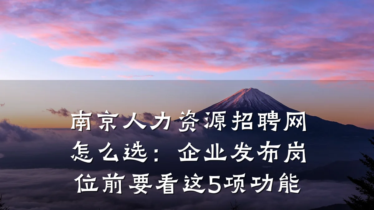 南京人力资源招聘网怎么选:企业发布岗位前要看这5项功能