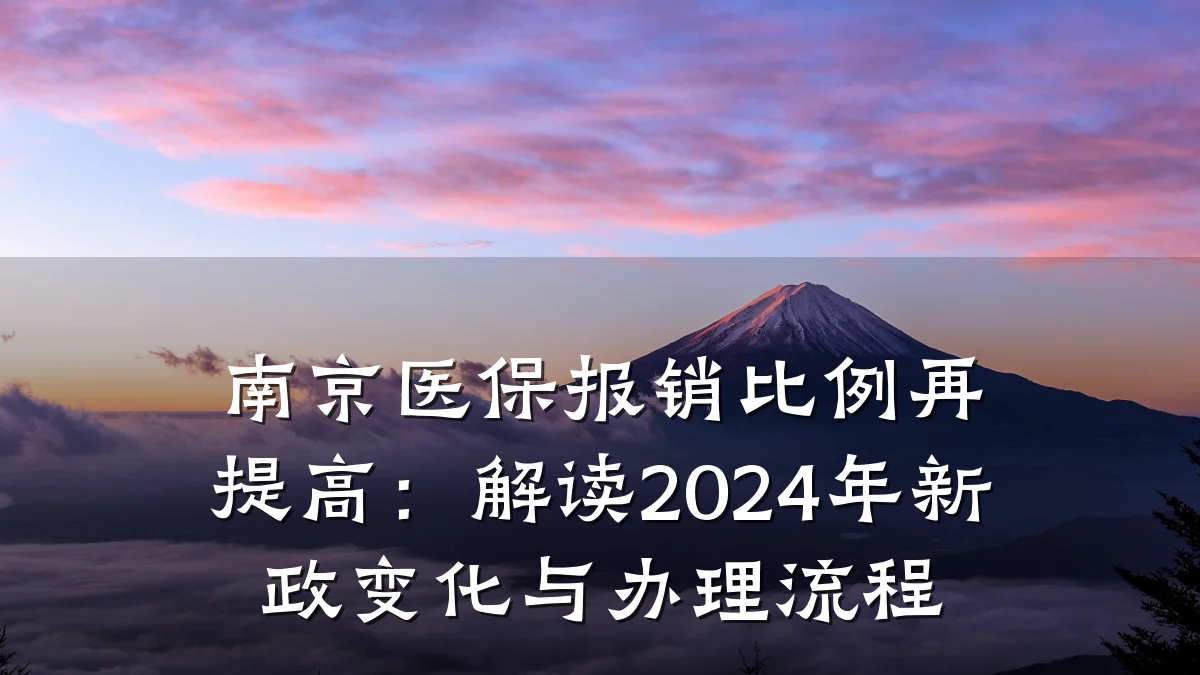 南京医保报销比例再提高：解读2024年新政变化与办理流程