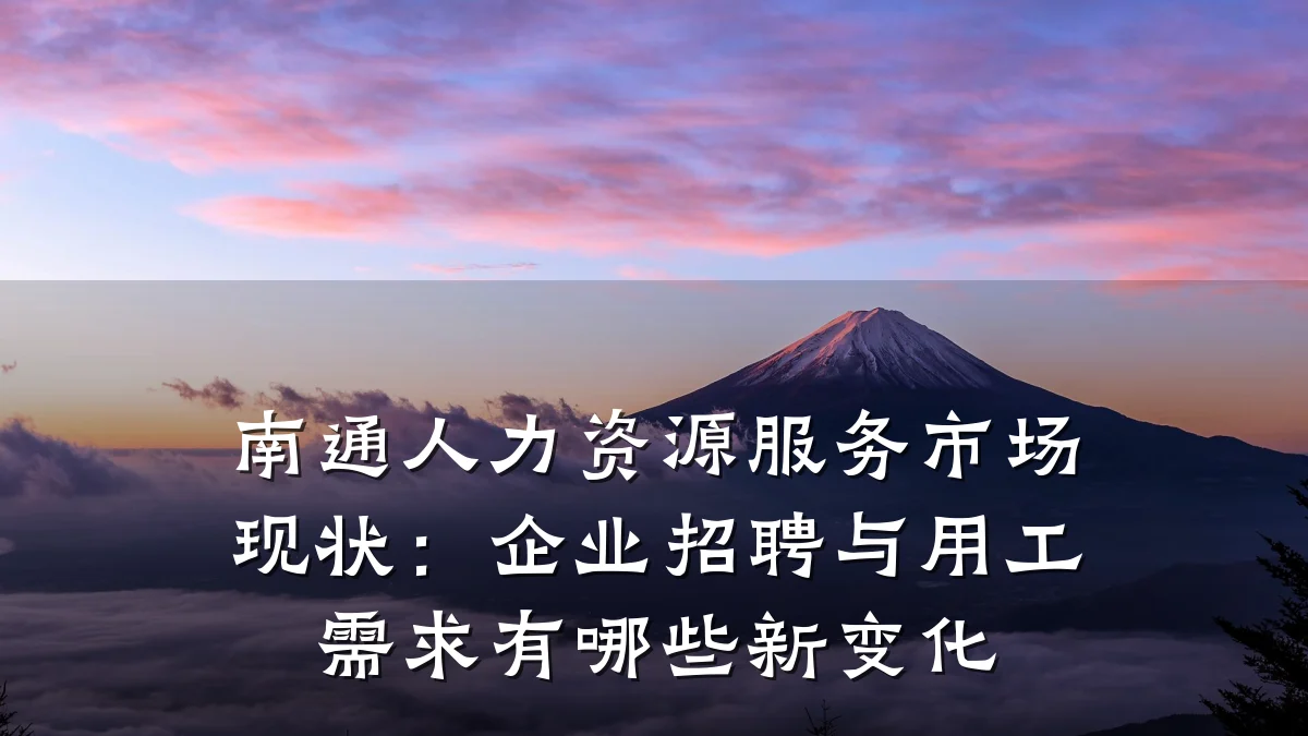 南通人力资源服务市场现状:企业招聘与用工需求有哪些新变化