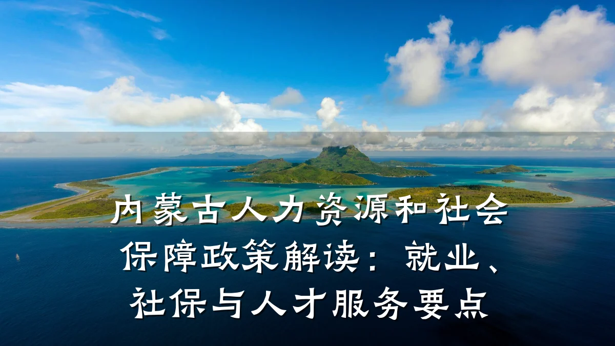 内蒙古人力资源和社会保障政策解读:就业、社保与人才服务要点