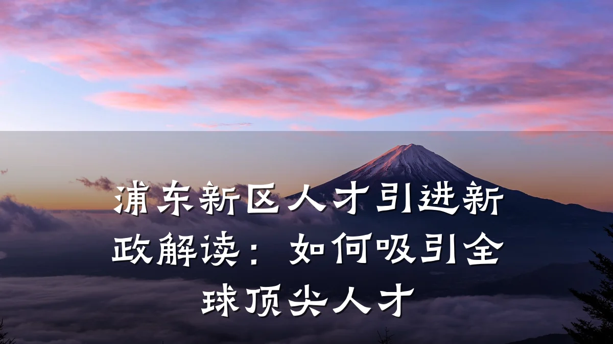 浦东新区人才引进新政解读:如何吸引全球顶尖人才
