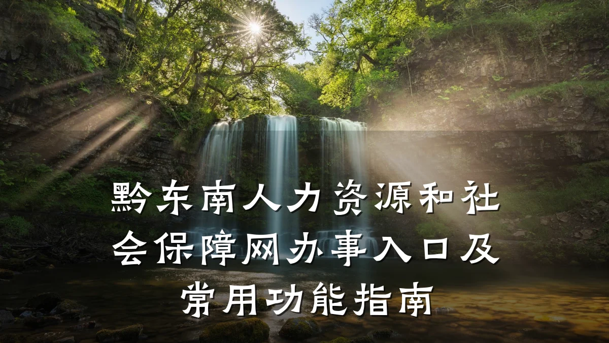 黔东南人力资源和社会保障网办事入口及常用功能指南