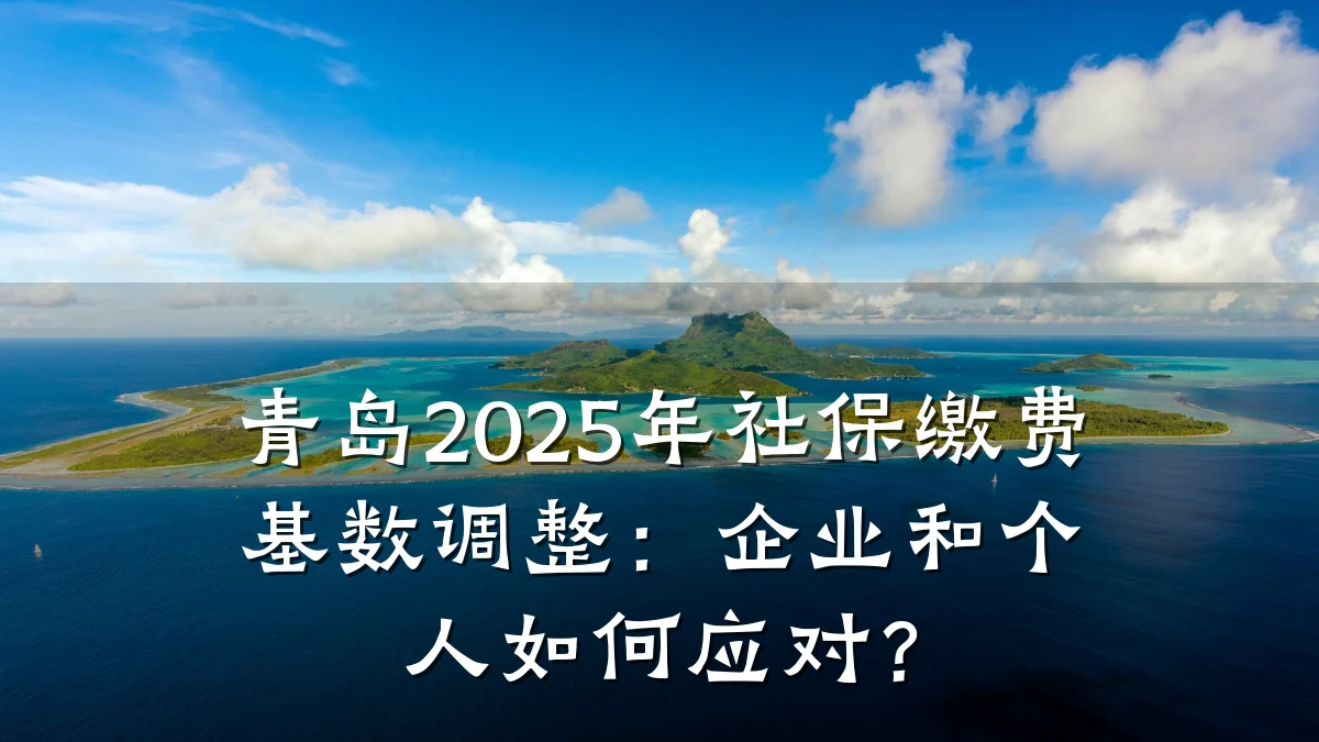 青岛2025年社保缴费基数调整:企业和个人如何应对?