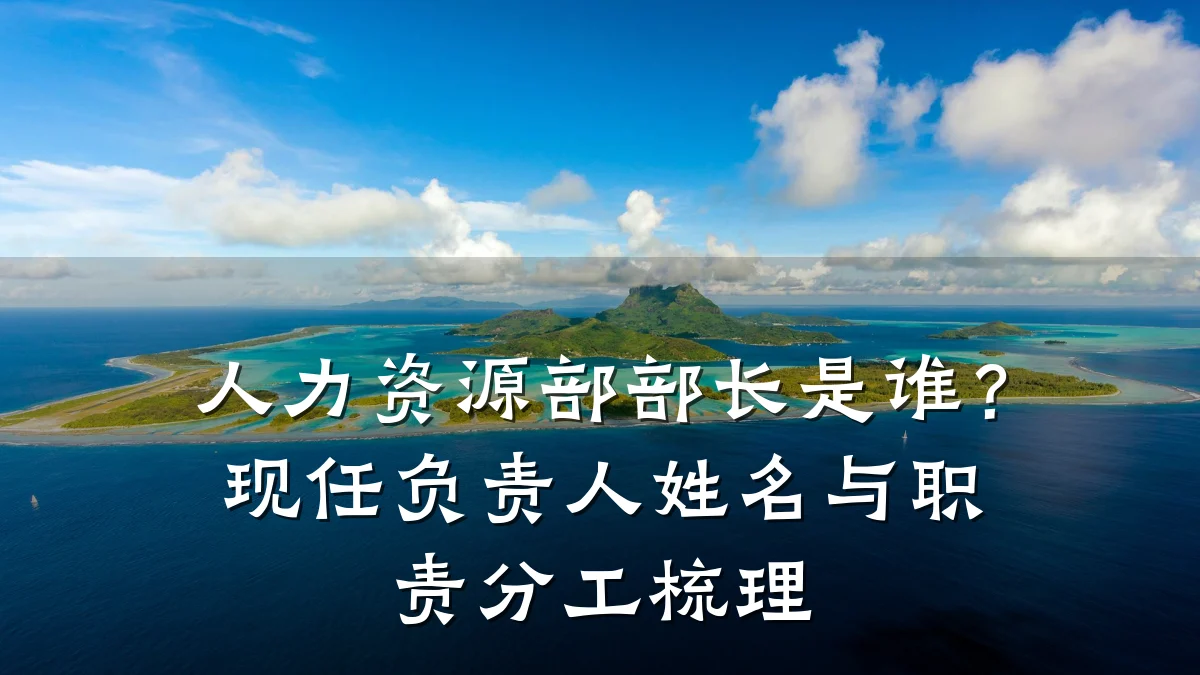 人力资源部部长是谁？现任负责人姓名与职责分工梳理