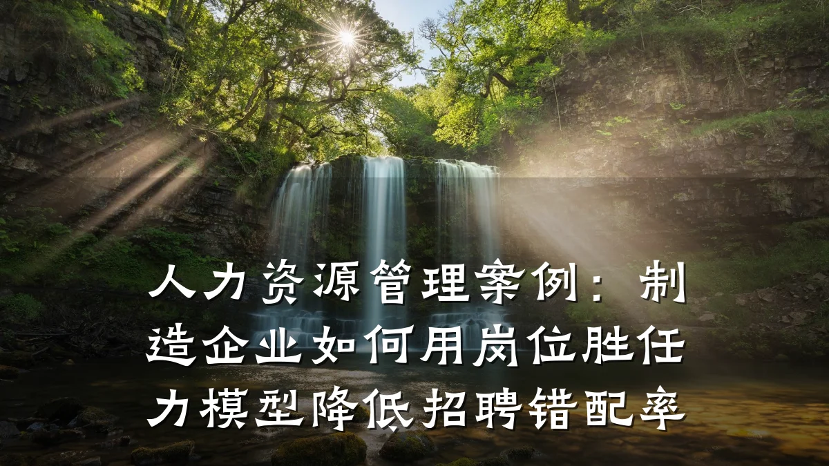 人力资源管理案例:制造企业如何用岗位胜任力模型降低招聘错配率