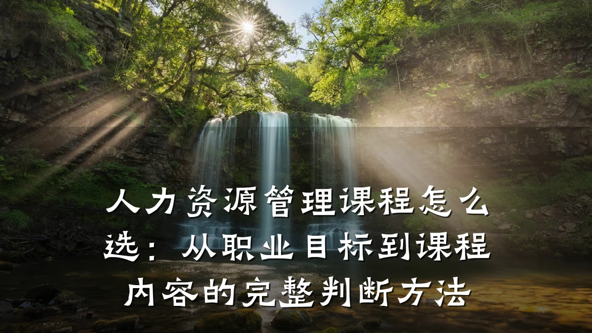 人力资源管理课程怎么选:从职业目标到课程内容的完整判断方法