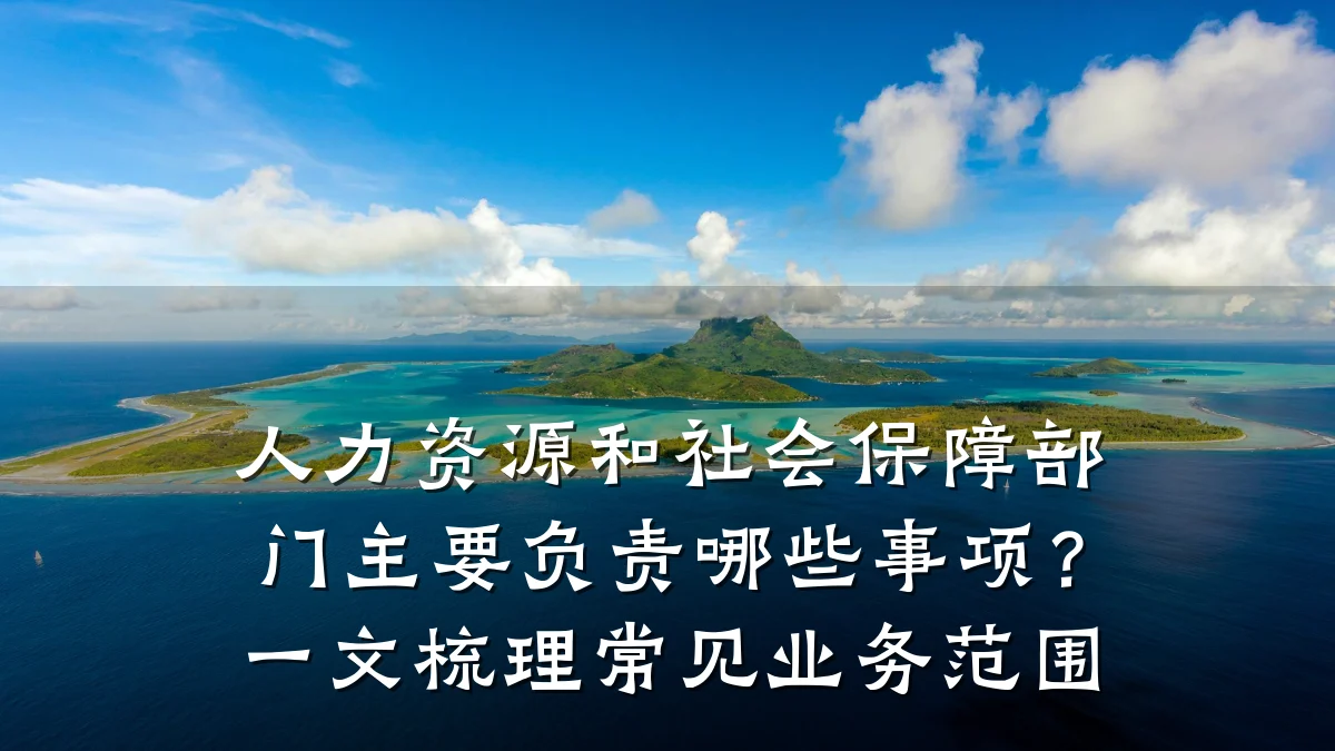 人力资源和社会保障部门主要负责哪些事项？一文梳理常见业务范围