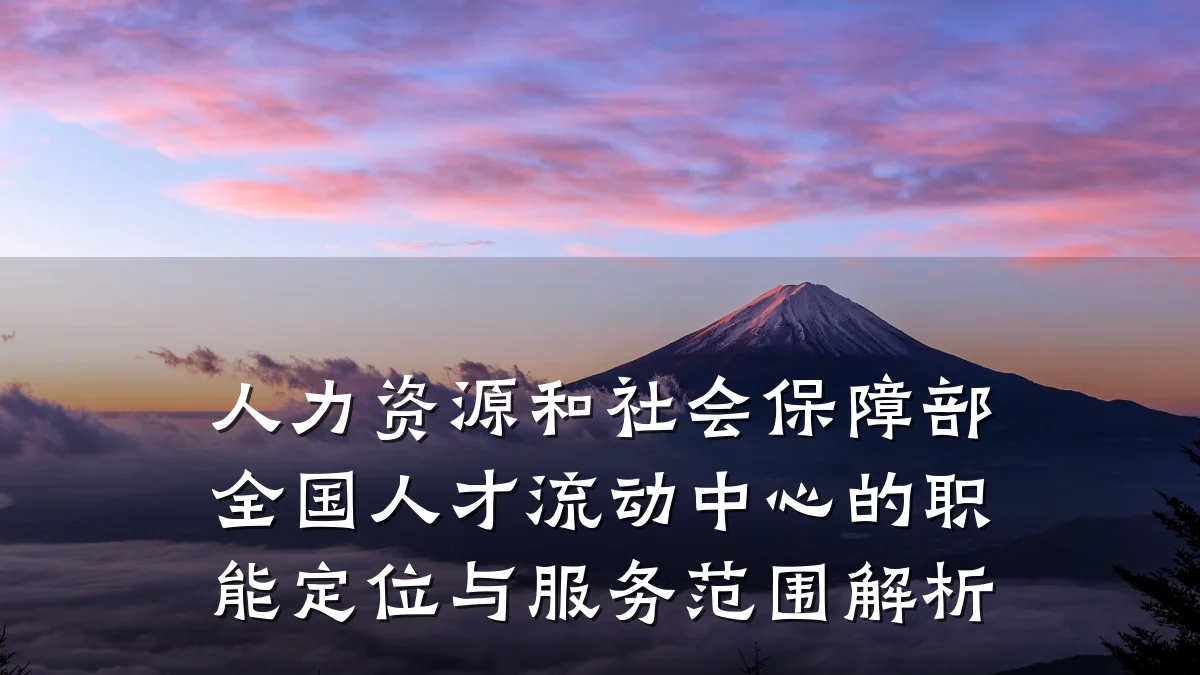 人力资源和社会保障部全国人才流动中心的职能定位与服务范围解析