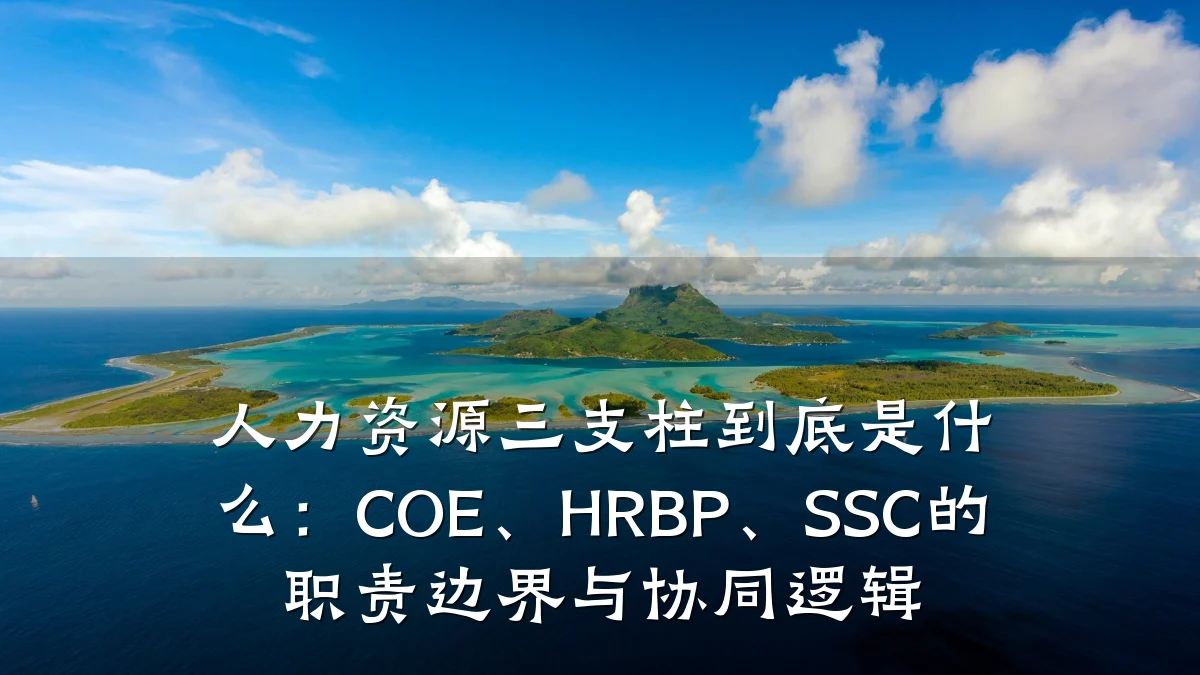 人力资源三支柱到底是什么:COE、HRBP、SSC的职责边界与协同逻辑