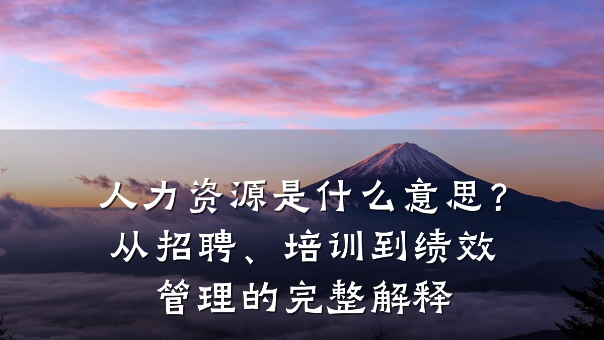 人力资源是什么意思?从招聘、培训到绩效管理的完整解释