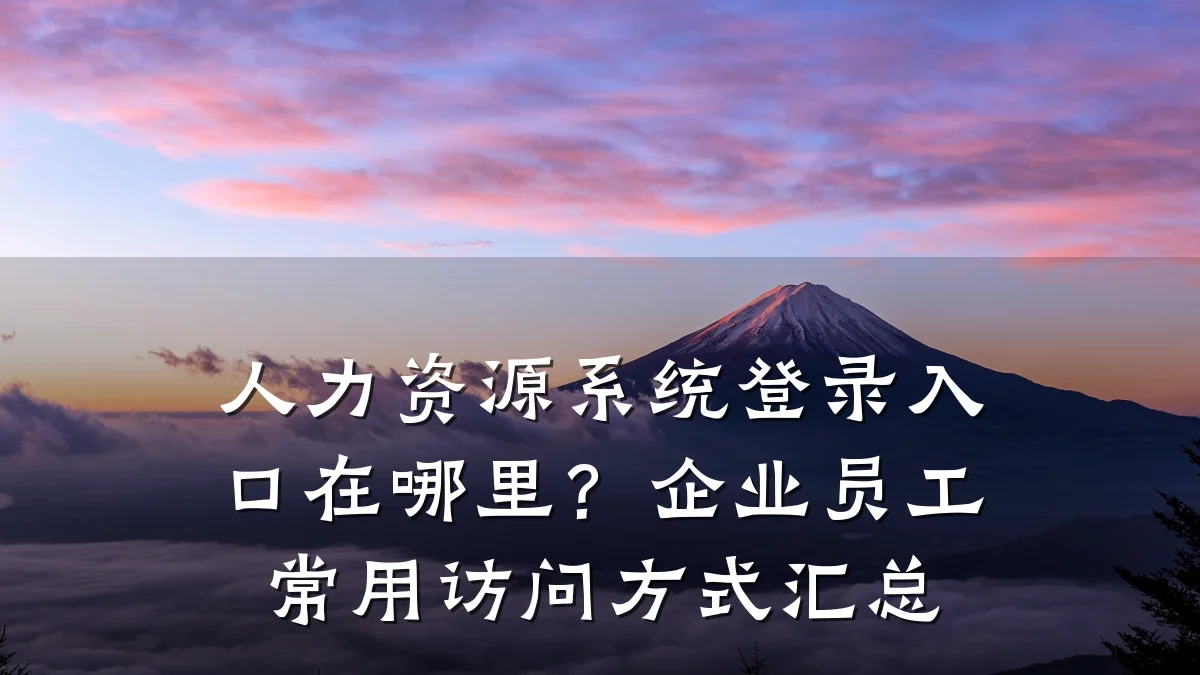 人力资源系统登录入口在哪里？企业员工常用访问方式汇总