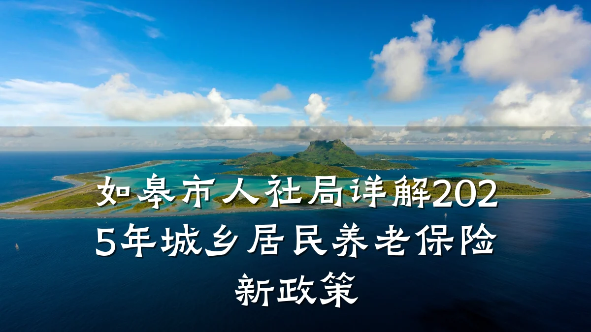 如皋市人社局详解2025年城乡居民养老保险新政策