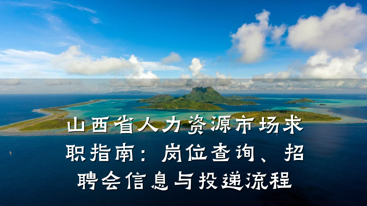 山西省人力资源市场求职指南:岗位查询、招聘会信息与投递流程