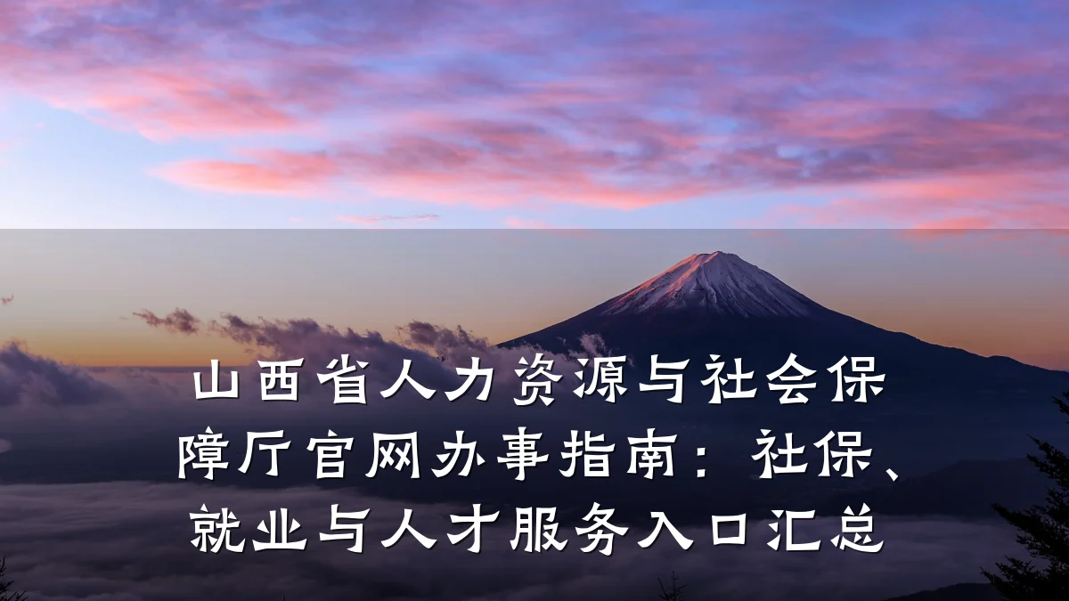 山西省人力资源与社会保障厅官网办事指南:社保、就业与人才服务入口汇总