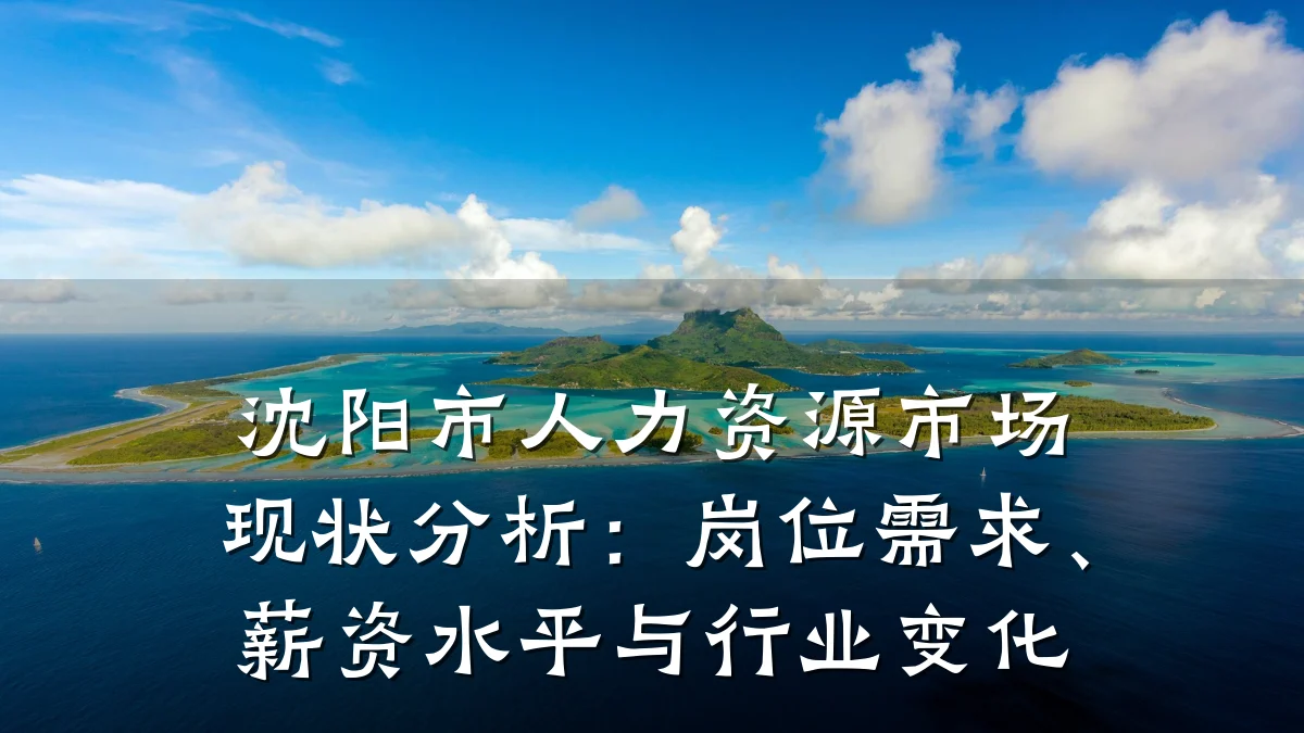 沈阳市人力资源市场现状分析：岗位需求、薪资水平与行业变化