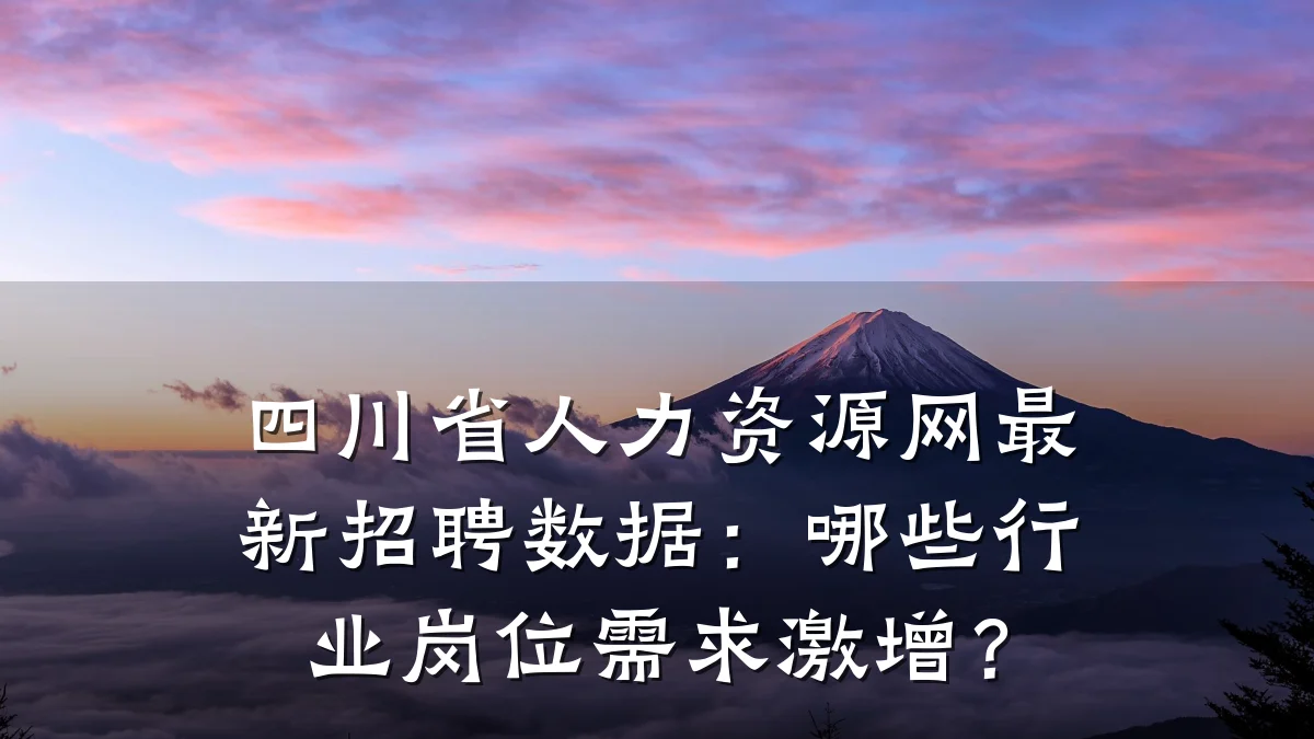 四川省人力资源网最新招聘数据：哪些行业岗位需求激增？
