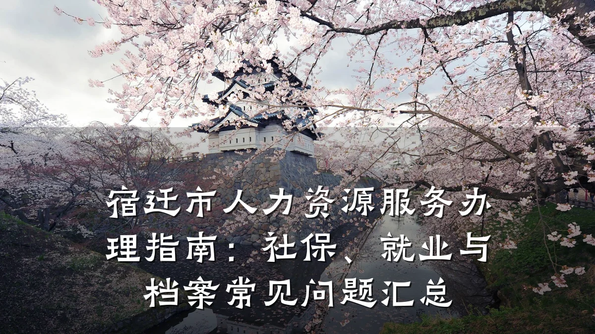 宿迁市人力资源服务办理指南:社保、就业与档案常见问题汇总