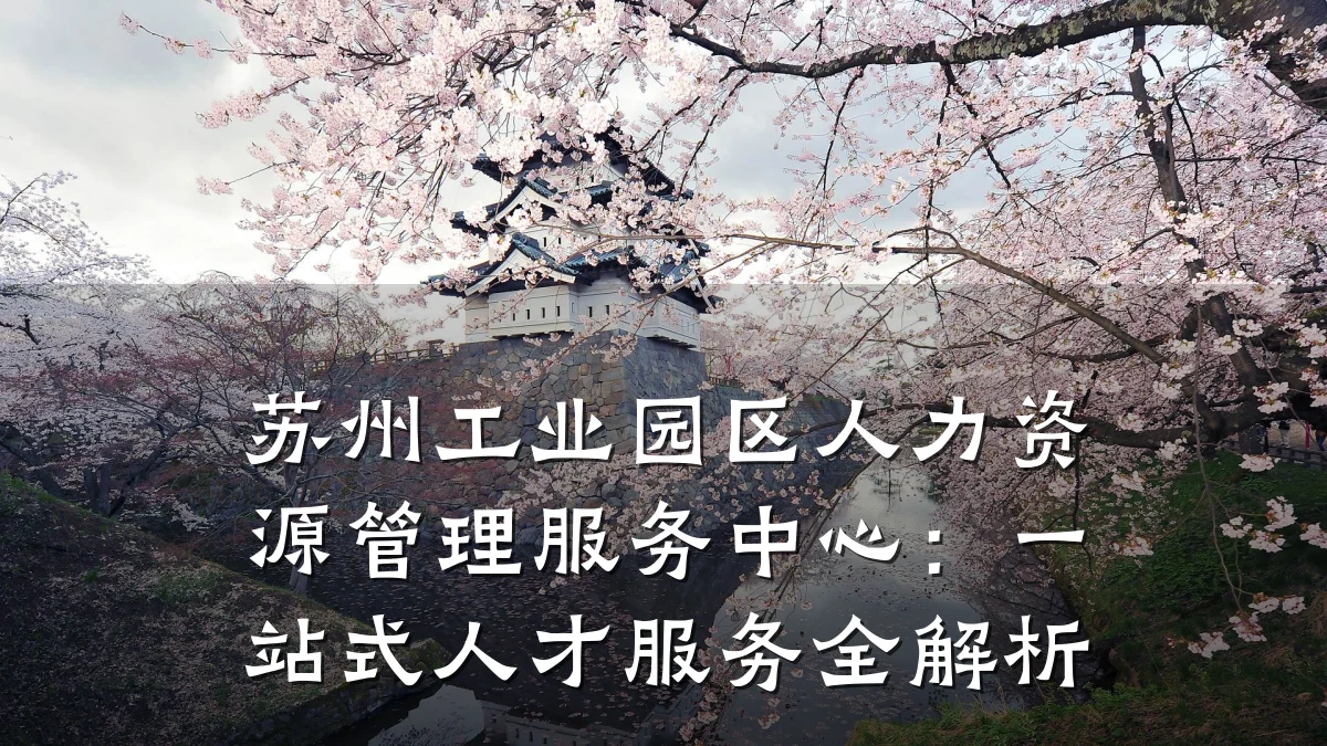 苏州工业园区人力资源管理服务中心：一站式人才服务全解析