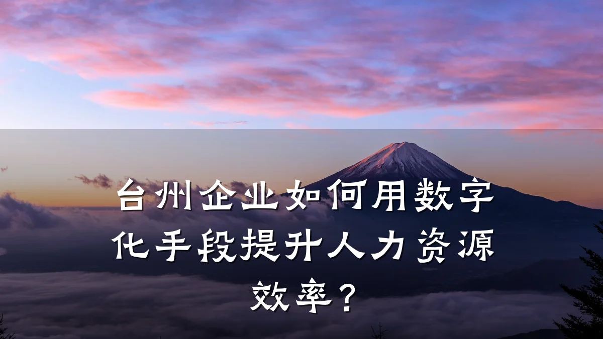 台州企业如何用数字化手段提升人力资源效率?