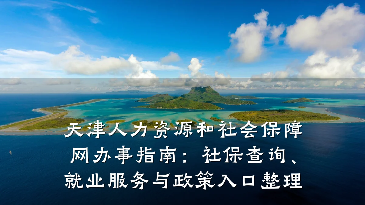 天津人力资源和社会保障网办事指南：社保查询、就业服务与政策入口整理