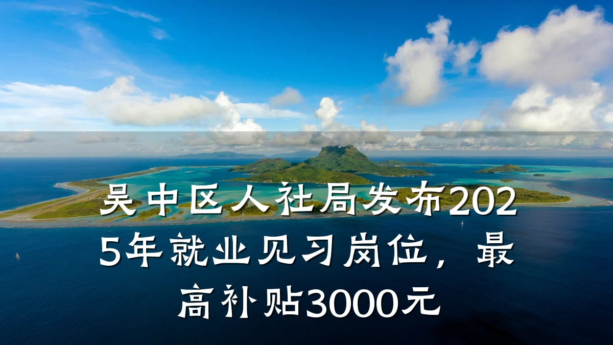 吴中区人社局发布2025年就业见习岗位，最高补贴3000元