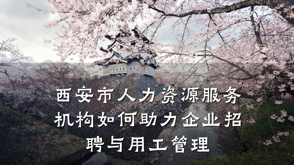 西安市人力资源服务机构如何助力企业招聘与用工管理
