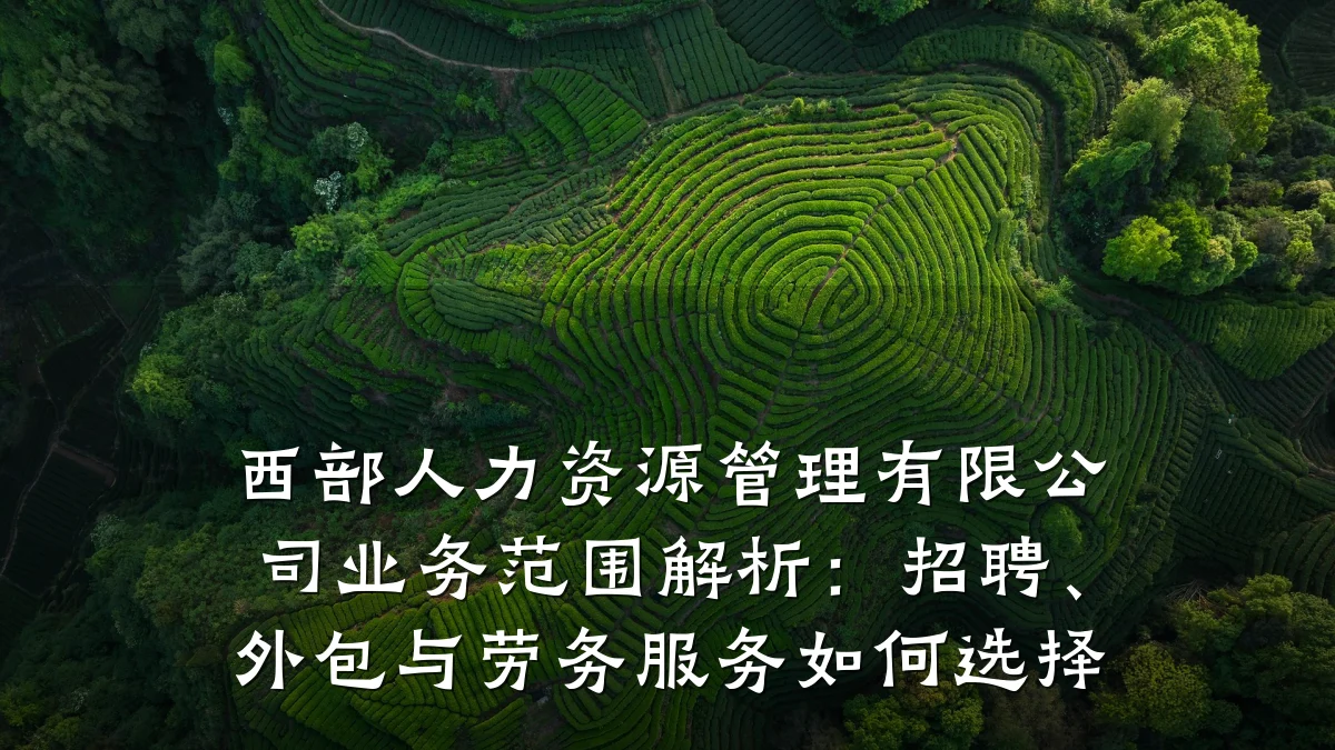 西部人力资源管理有限公司业务范围解析：招聘、外包与劳务服务如何选择