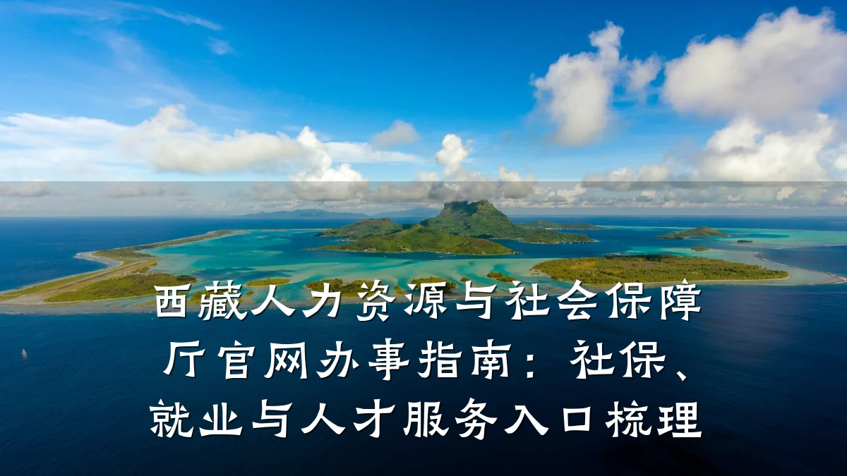 西藏人力资源与社会保障厅官网办事指南：社保、就业与人才服务入口梳理