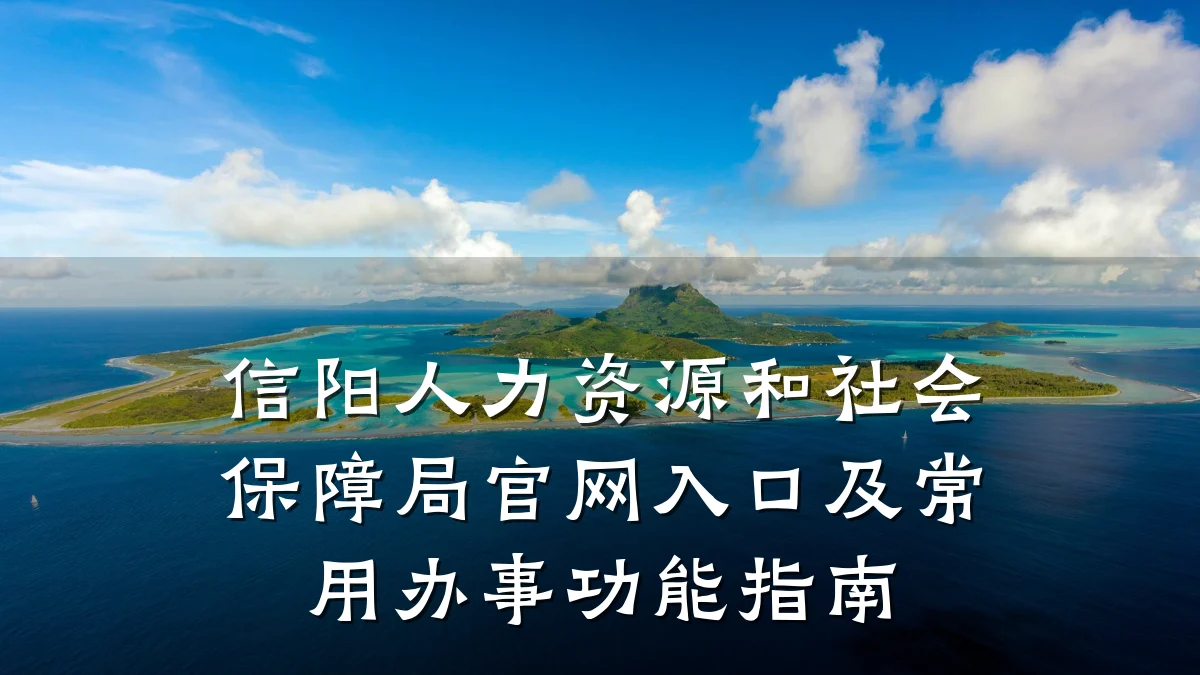 信阳人力资源和社会保障局官网入口及常用办事功能指南