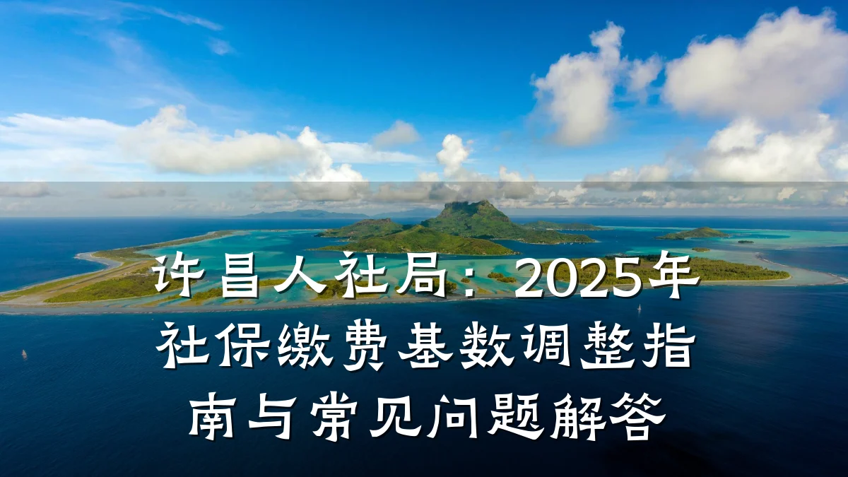 许昌人社局：2025年社保缴费基数调整指南与常见问题解答
