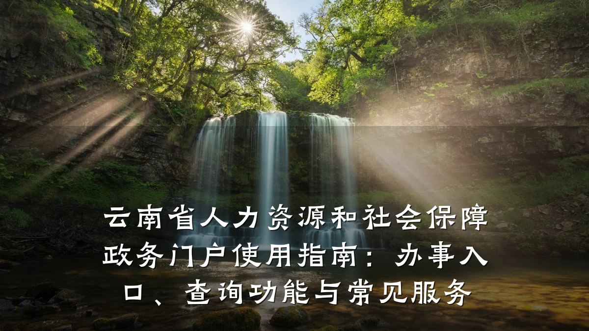 云南省人力资源和社会保障政务门户使用指南:办事入口、查询功能与常见服务
