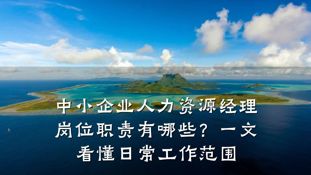 中小企业人力资源经理岗位职责有哪些?一文看懂日常工作范围