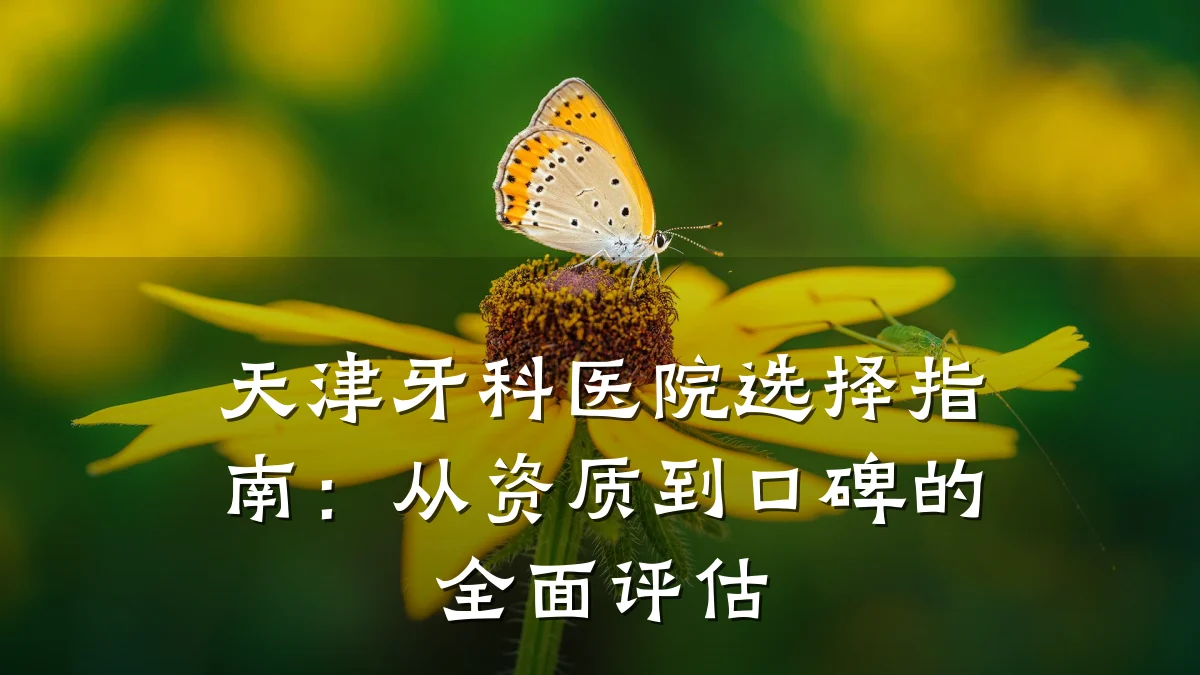 天津牙科医院选择指南：从资质到口碑的全面评估