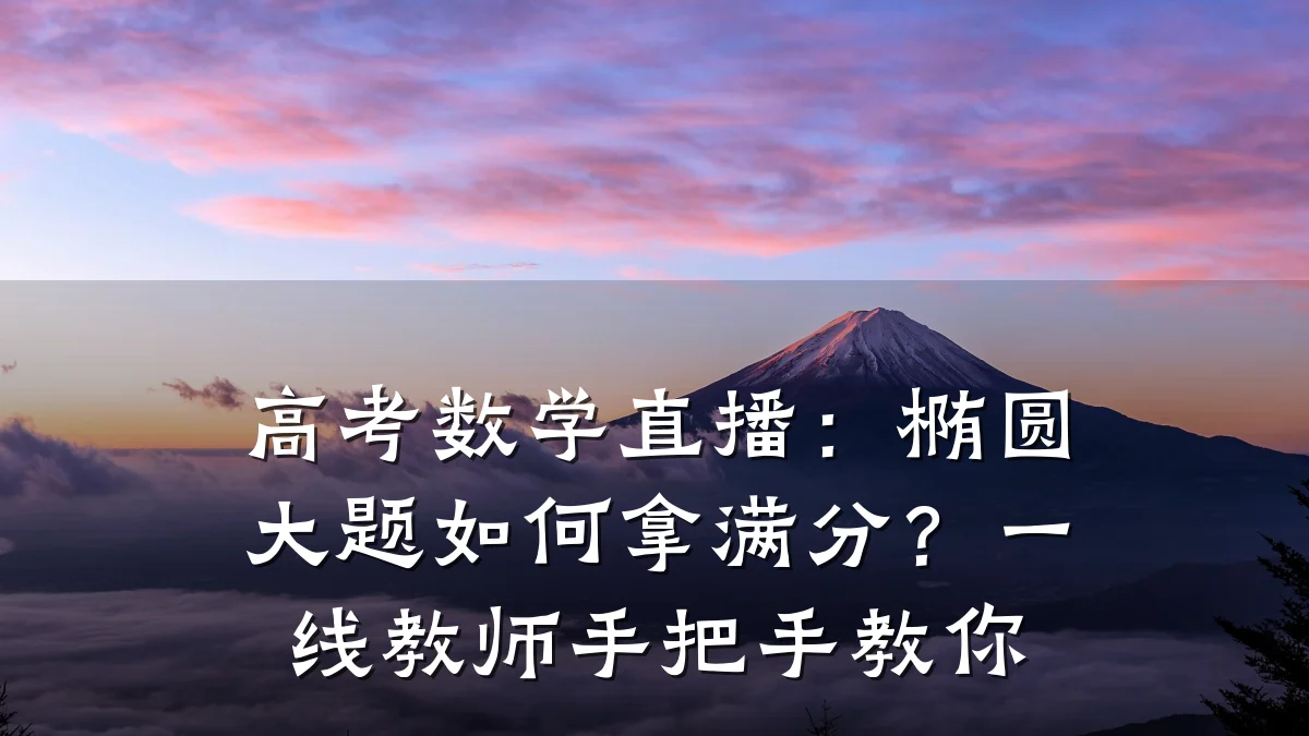 高考数学直播:椭圆大题如何拿满分?一线教师手把手教你