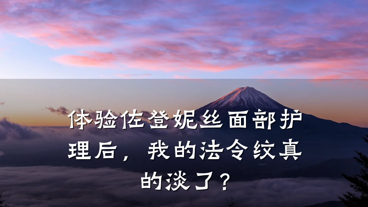 体验佐登妮丝面部护理后,我的法令纹真的淡了?