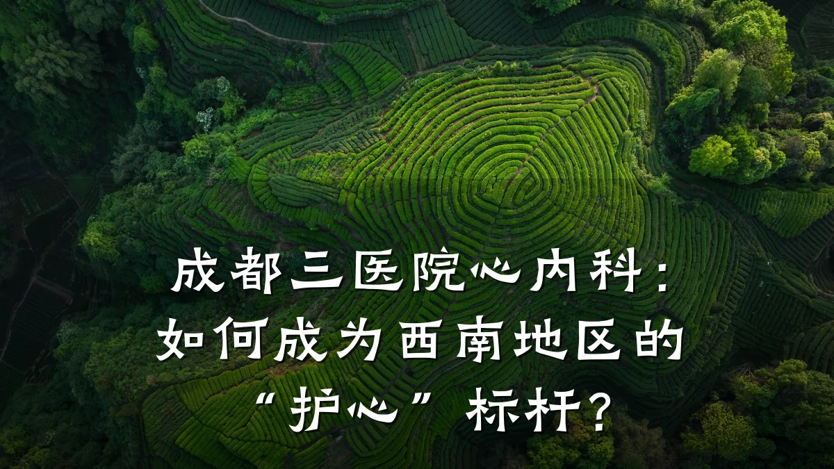 成都三医院心内科：如何成为西南地区的“护心”标杆？