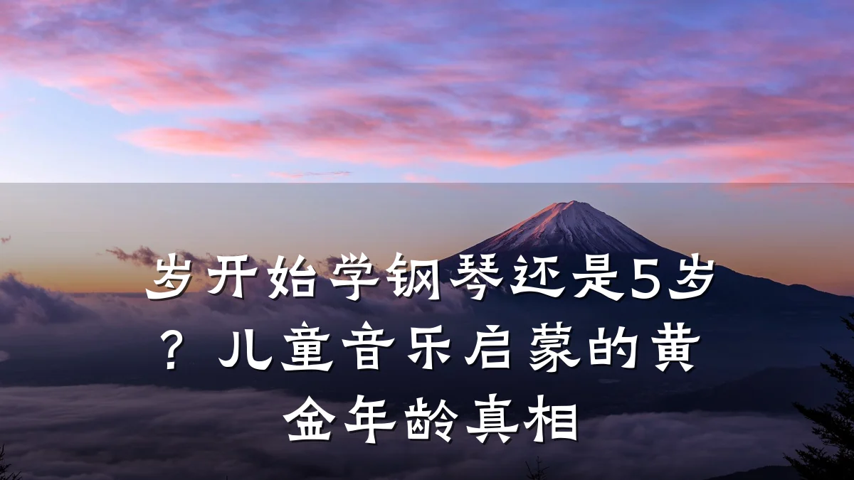 岁开始学钢琴还是5岁?儿童音乐启蒙的黄金年龄真相