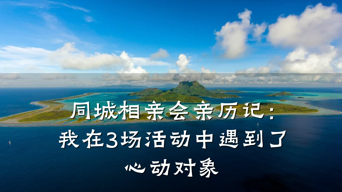 同城相亲会亲历记：我在3场活动中遇到了心动对象