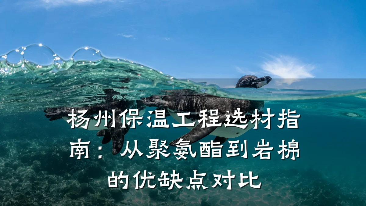 杨州保温工程选材指南:从聚氨酯到岩棉的优缺点对比