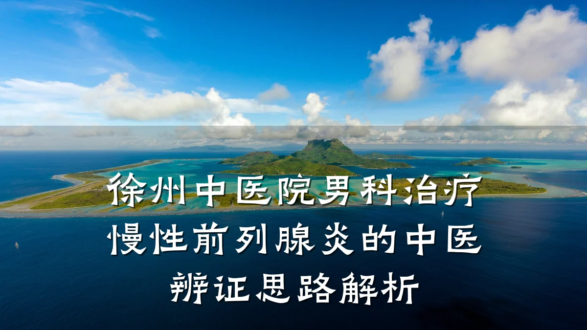 徐州中医院男科治疗慢性前列腺炎的中医辨证思路解析