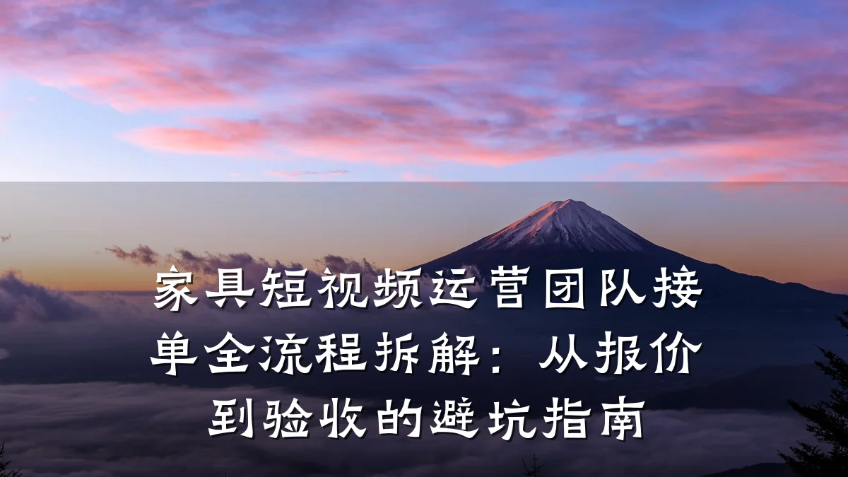 家具短视频运营团队接单全流程拆解:从报价到验收的避坑指南