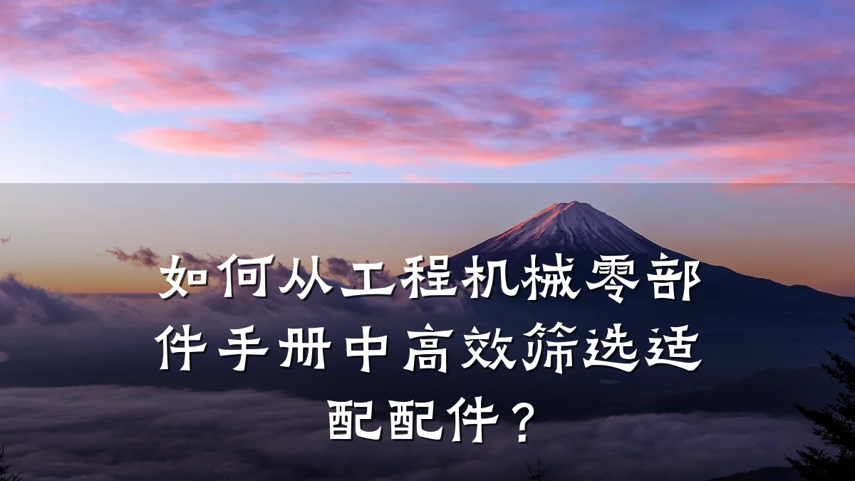 如何从工程机械零部件手册中高效筛选适配配件?